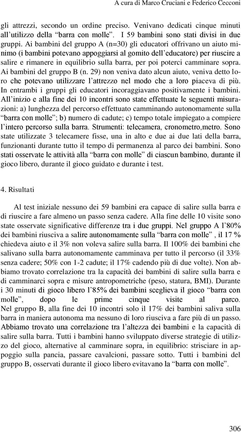 poterci camminare sopra. Ai bambini del gruppo B (n. 29) non veniva dato alcun aiuto, veniva detto loro che potevano utilizzare l attrezzo nel modo che a loro piaceva di più.