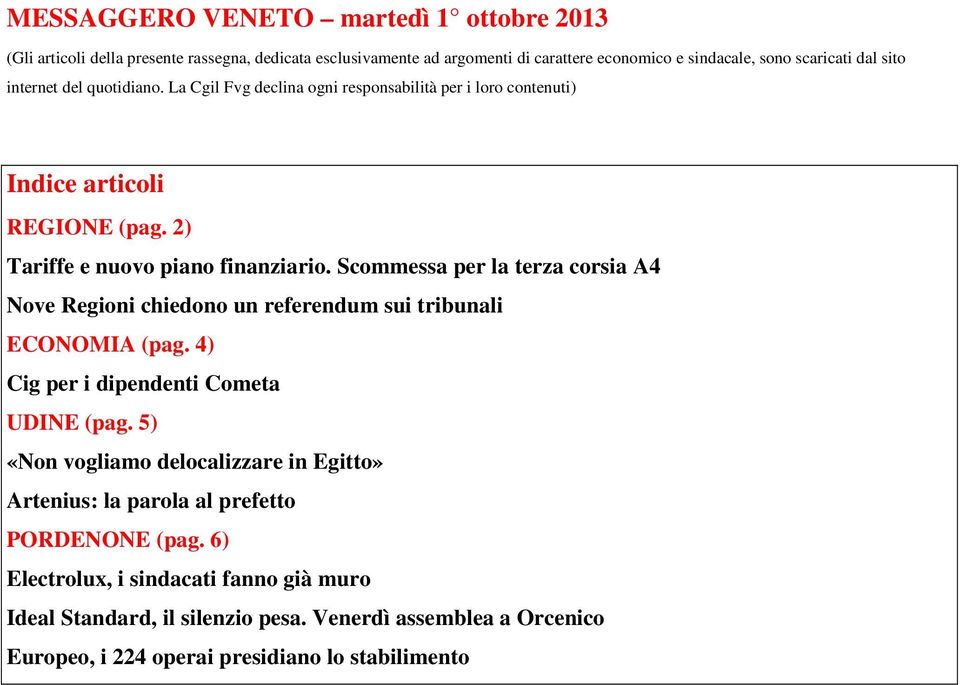 Scommessa per la terza corsia A4 Nove Regioni chiedono un referendum sui tribunali ECONOMIA (pag. 4) Cig per i dipendenti Cometa UDINE (pag.