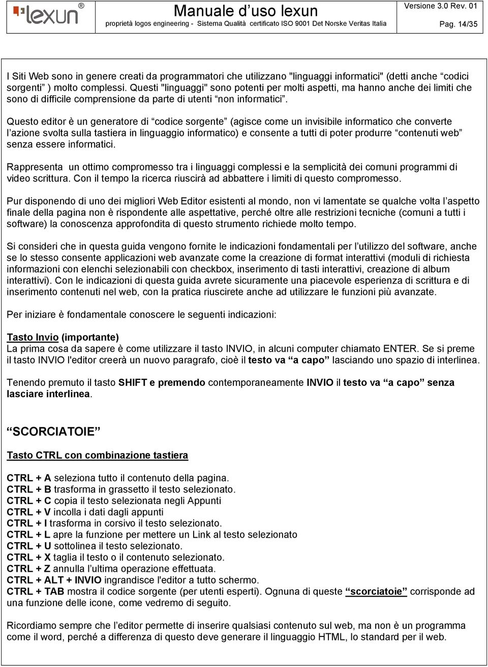 Questo editor è un generatore di codice sorgente (agisce come un invisibile informatico che converte l azione svolta sulla tastiera in linguaggio informatico) e consente a tutti di poter produrre