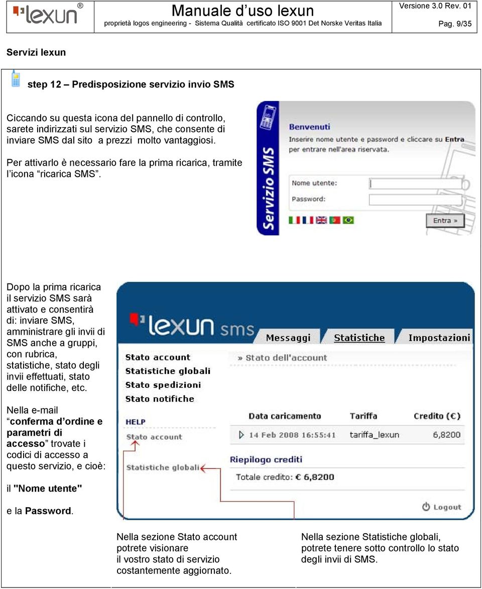 Dopo la prima ricarica il servizio SMS sarà attivato e consentirà di: inviare SMS, amministrare gli invii di SMS anche a gruppi, con rubrica, statistiche, stato degli invii effettuati, stato delle