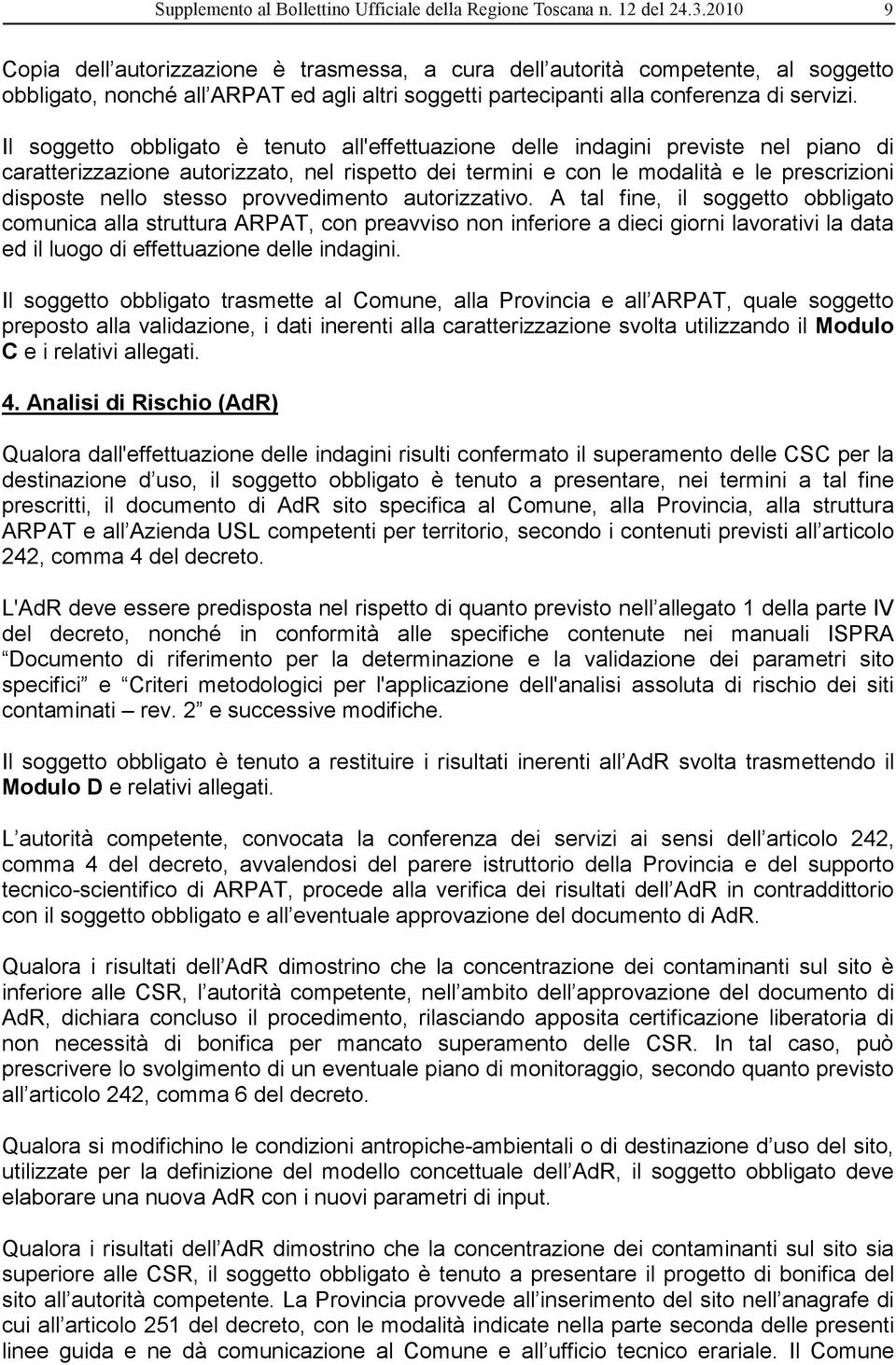 Il soggetto obbligato è tenuto all'effettuazione delle indagini previste nel piano di caratterizzazione autorizzato, nel rispetto dei termini e con le modalità e le prescrizioni disposte nello stesso