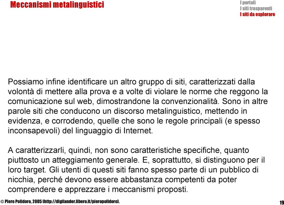 Sono in altre parole siti che conducono un discorso metalinguistico, mettendo in evidenza, e corrodendo, quelle che sono le regole principali (e spesso inconsapevoli) del linguaggio di Internet.