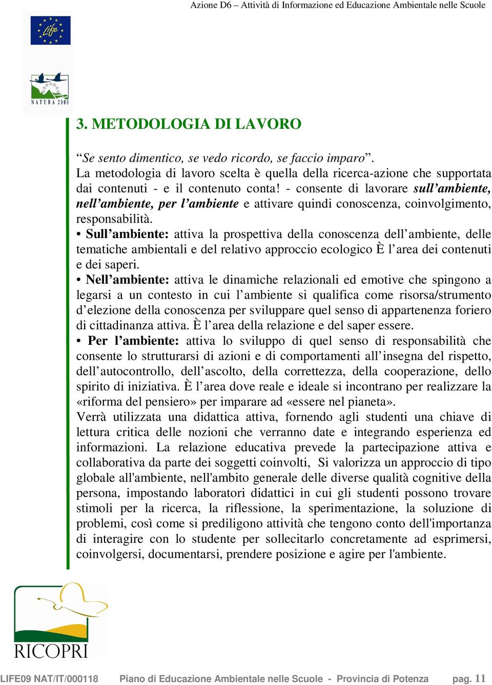 Sull ambiente: attiva la prospettiva della conoscenza dell ambiente, delle tematiche ambientali e del relativo approccio ecologico È l area dei contenuti e dei saperi.