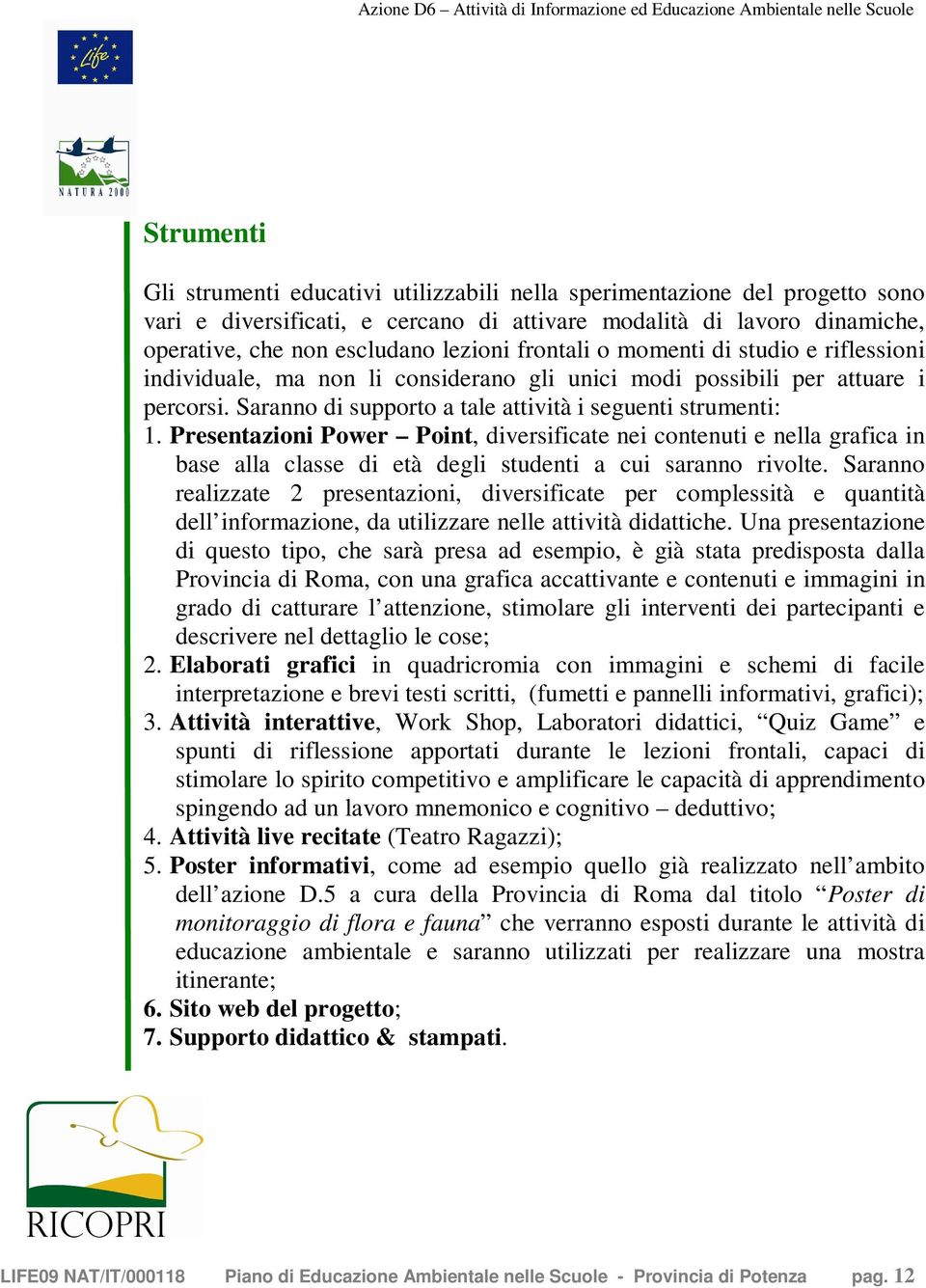 Presentazioni Power Point, diversificate nei contenuti e nella grafica in base alla classe di età degli studenti a cui saranno rivolte.