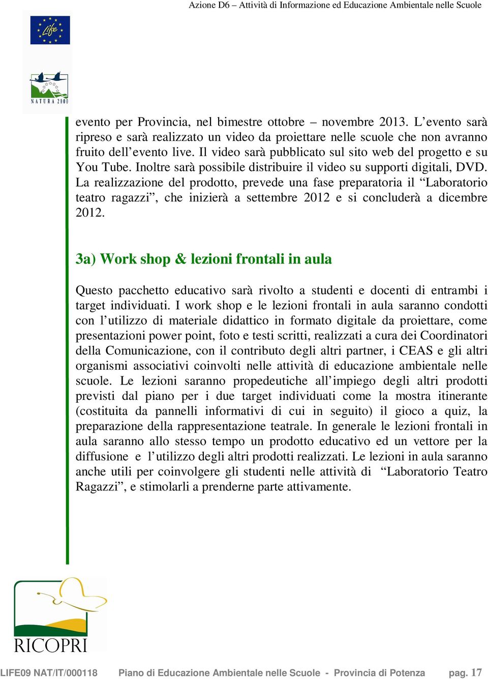 La realizzazione del prodotto, prevede una fase preparatoria il Laboratorio teatro ragazzi, che inizierà a settembre 2012 e si concluderà a dicembre 2012.