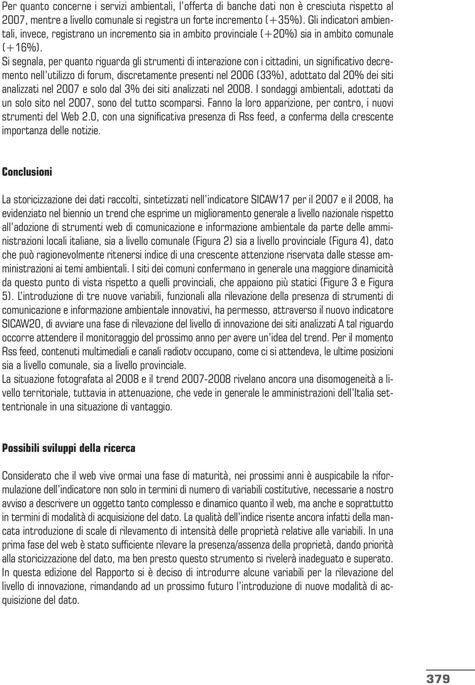 Si segnala, per quanto riguarda gli strumenti di interazione con i cittadini, un significativo decremento nell utilizzo di forum, discretamente presenti nel 2006 (33%), adottato dal 20% dei siti