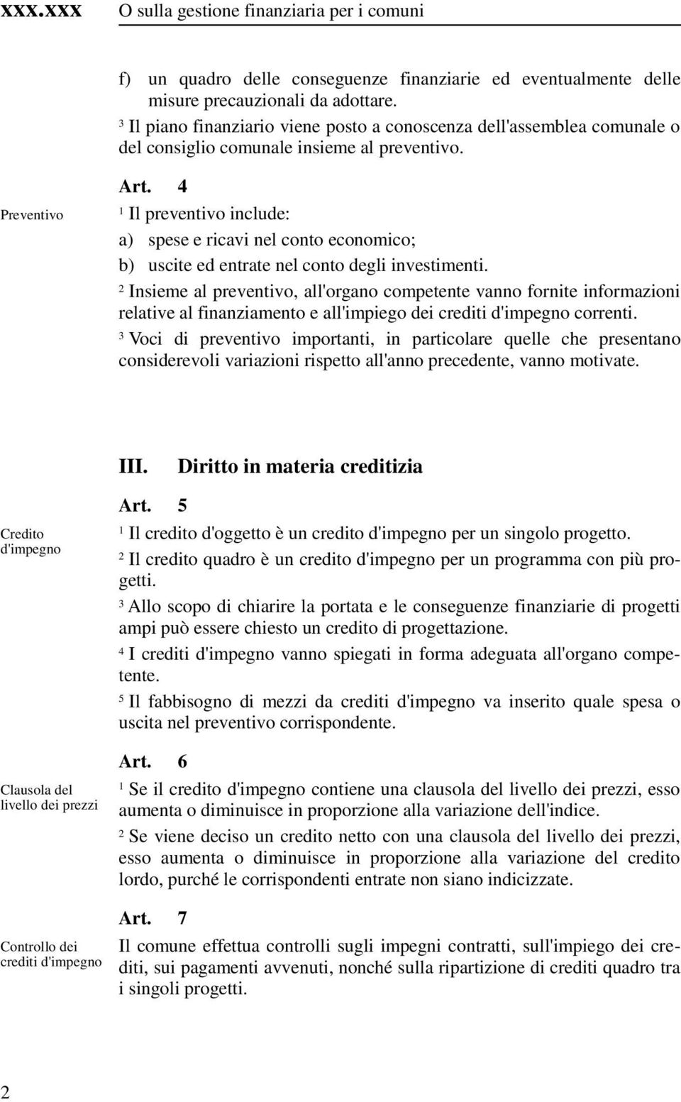 Il preventivo include: a) spese e ricavi nel conto economico; b) uscite ed entrate nel conto degli investimenti.