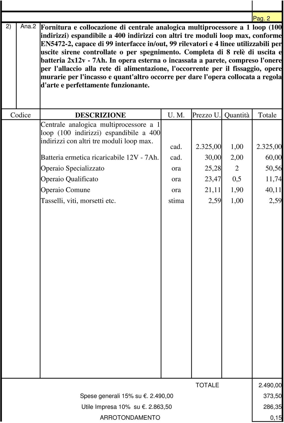 99 rilevatori e 4 linee utilizzabili per uscite sirene controllate o per spegnimento. Completa di 8 relè di uscita e batteria 2x12v - 7Ah.