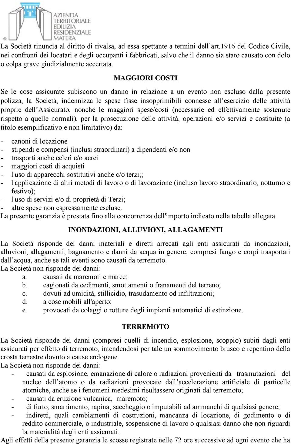 MAGGIORI COSTI Se le cose assicurate subiscono un danno in relazione a un evento non escluso dalla presente polizza, la Società, indennizza le spese fisse insopprimibili connesse all esercizio delle