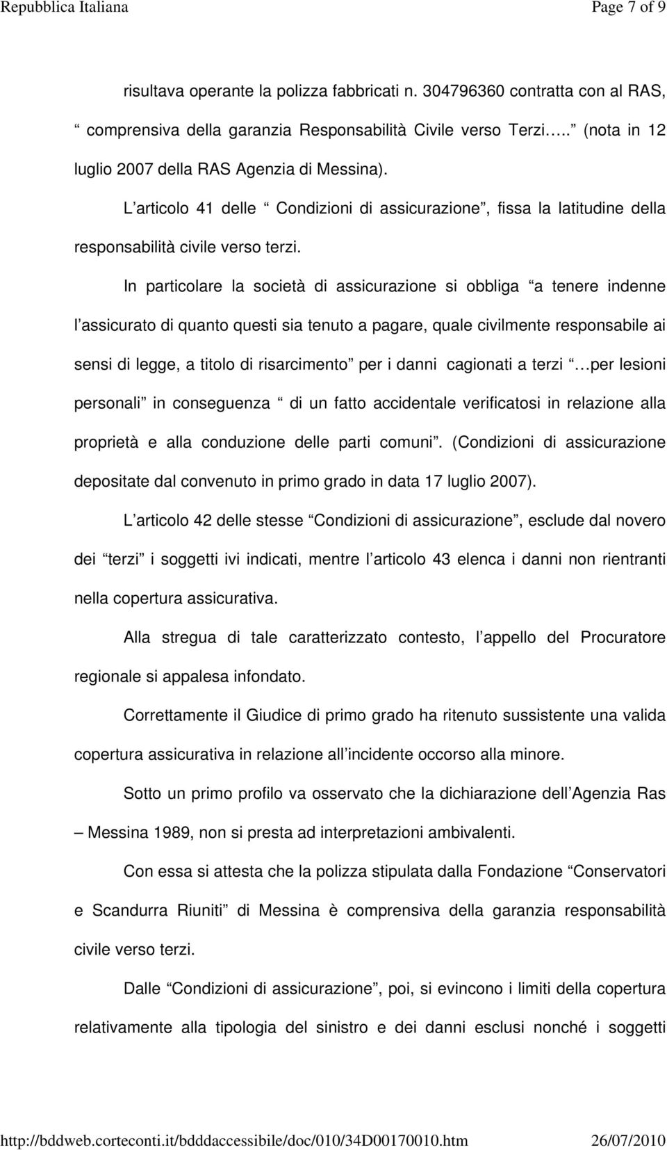 In particolare la società di assicurazione si obbliga a tenere indenne l assicurato di quanto questi sia tenuto a pagare, quale civilmente responsabile ai sensi di legge, a titolo di risarcimento per