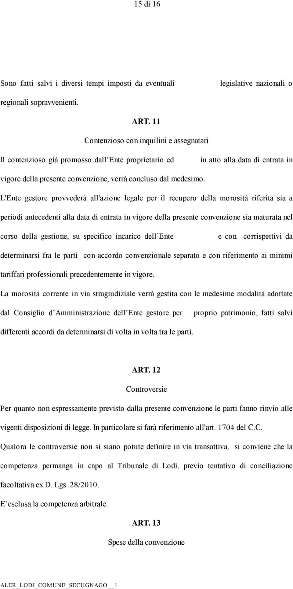 L'Ente gestore provvederà all'azione legale per il recupero della morosità riferita sia a periodi antecedenti alla data di entrata in vigore della presente convenzione sia maturata nel corso della