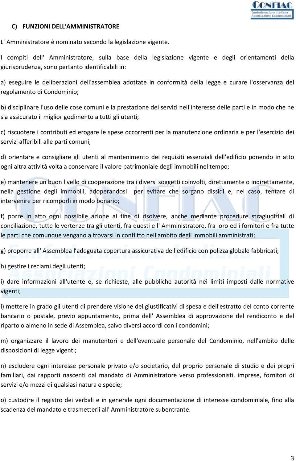 in conformità della legge e curare l'osservanza del regolamento di Condominio; b) disciplinare l'uso delle cose comuni e la prestazione dei servizi nell'interesse delle parti e in modo che ne sia