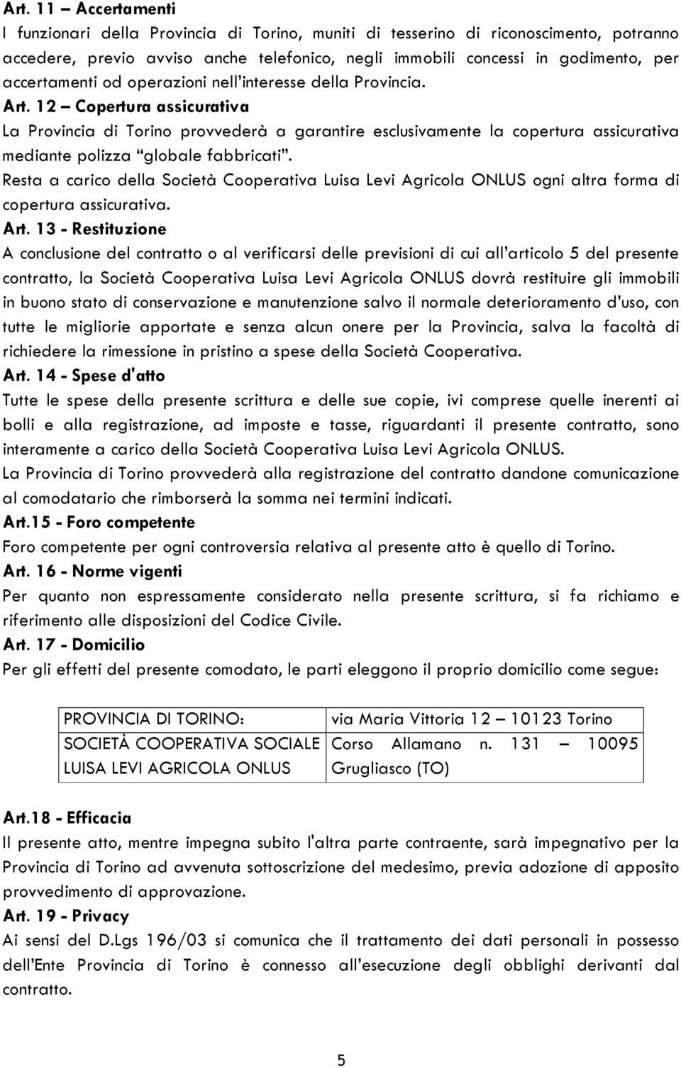 12 Copertura assicurativa La Provincia di Torino provvederà a garantire esclusivamente la copertura assicurativa mediante polizza globale fabbricati.