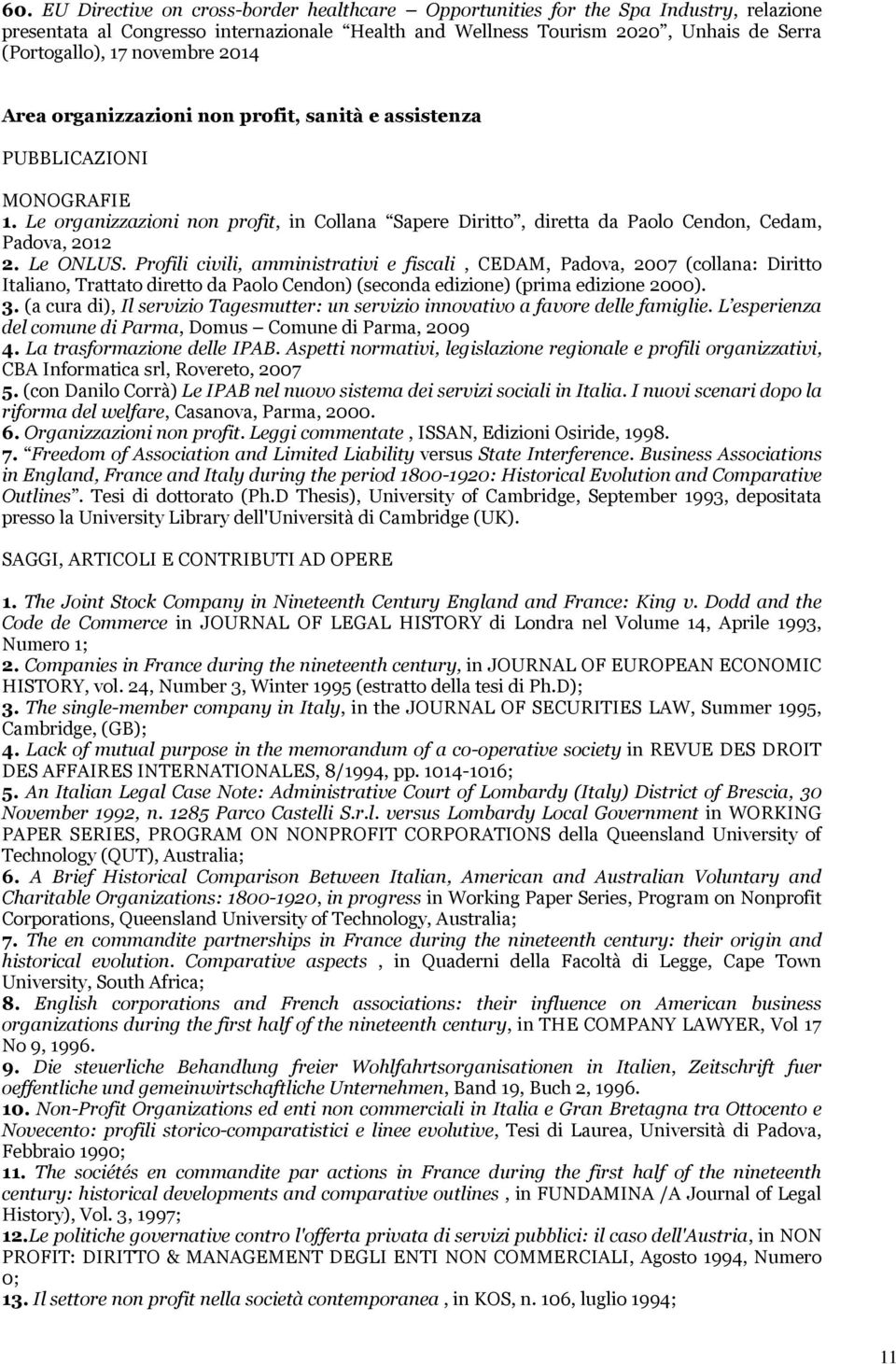 Le ONLUS. Profili civili, amministrativi e fiscali, CEDAM, Padova, 2007 (collana: Diritto Italiano, Trattato diretto da Paolo Cendon) (seconda edizione) (prima edizione 2000). 3.