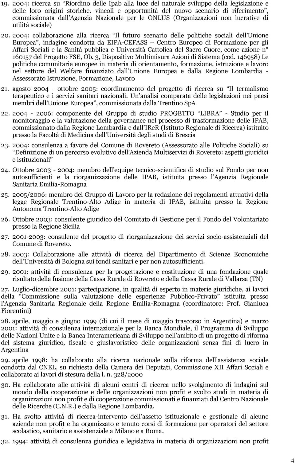 2004: collaborazione alla ricerca Il futuro scenario delle politiche sociali dell Unione Europea, indagine condotta da EIPA-CEFASS Centro Europeo di Formazione per gli Affari Sociali e la Sanità