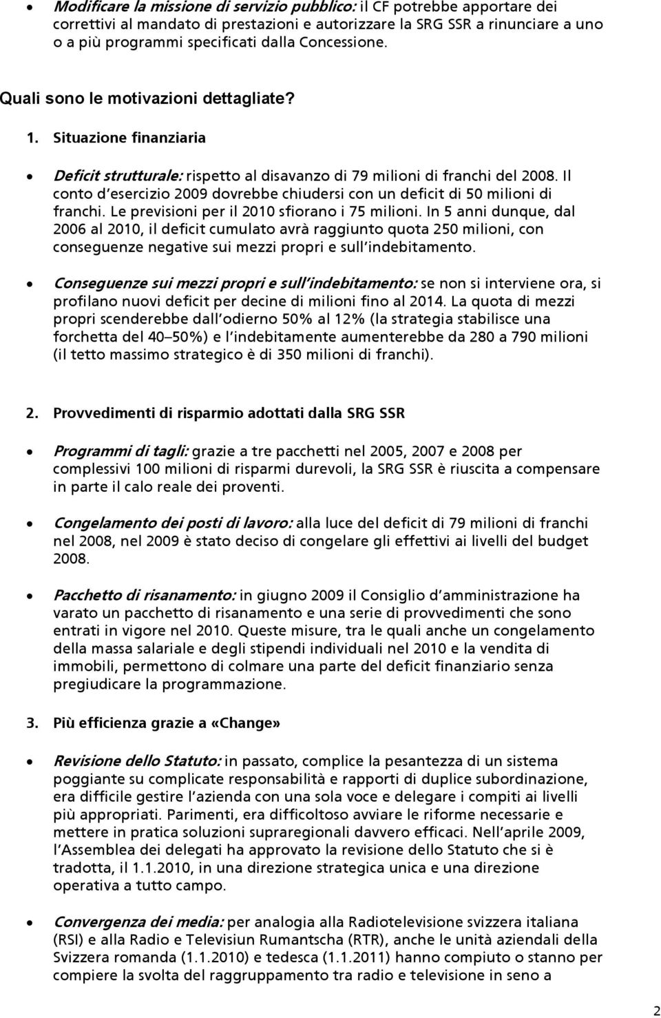 Il conto d esercizio 2009 dovrebbe chiudersi con un deficit di 50 milioni di franchi. Le previsioni per il 2010 sfiorano i 75 milioni.