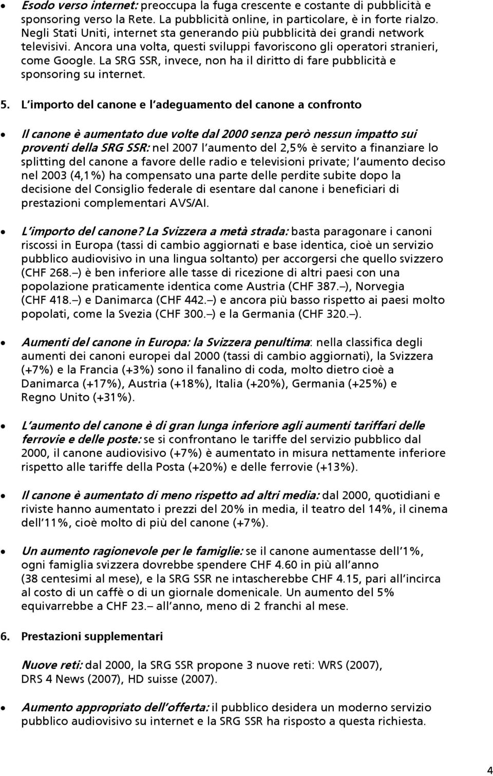 La SRG SSR, invece, non ha il diritto di fare pubblicità e sponsoring su internet. 5.