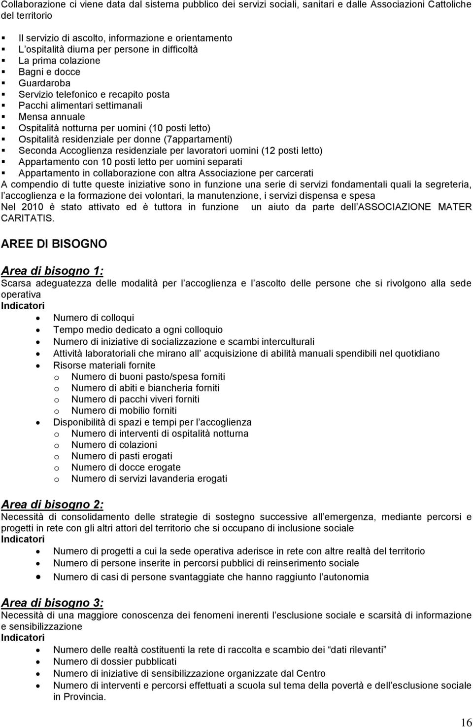 Ospitalità residenziale per donne (7appartamenti) Seconda Accoglienza residenziale per lavoratori uomini (12 posti letto) Appartamento con 10 posti letto per uomini separati Appartamento in