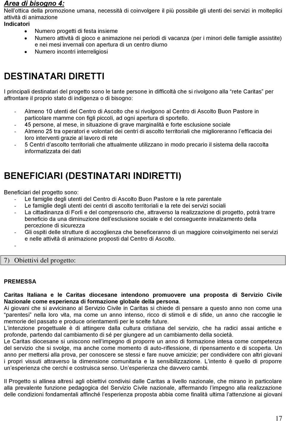 DESTINATARI DIRETTI I principali destinatari del progetto sono le tante persone in difficoltà che si rivolgono alla rete Caritas per affrontare il proprio stato di indigenza o di bisogno: - Almeno 10