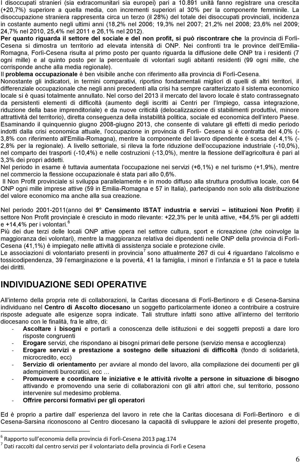 La disoccupazione straniera rappresenta circa un terzo (il 28%) del totale dei disoccupati provinciali, incidenza in costante aumento negli ultimi anni (18,2% nel 2006; 19,3% nel 2007; 21,2% nel