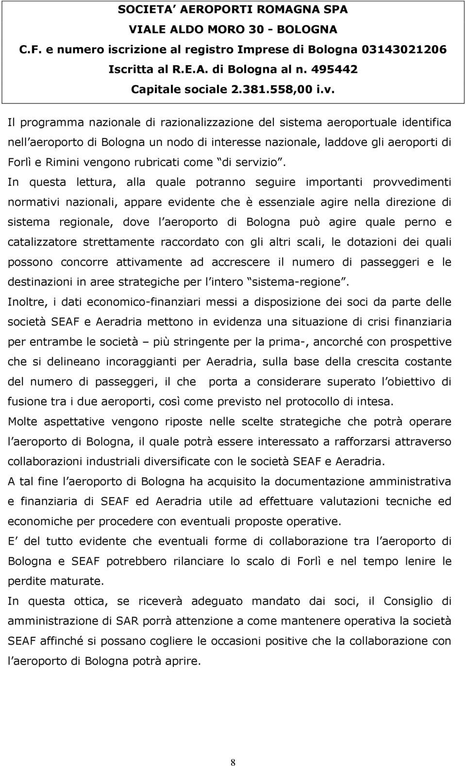 In questa lettura, alla quale potranno seguire importanti provvedimenti normativi nazionali, appare evidente che è essenziale agire nella direzione di sistema regionale, dove l aeroporto di Bologna