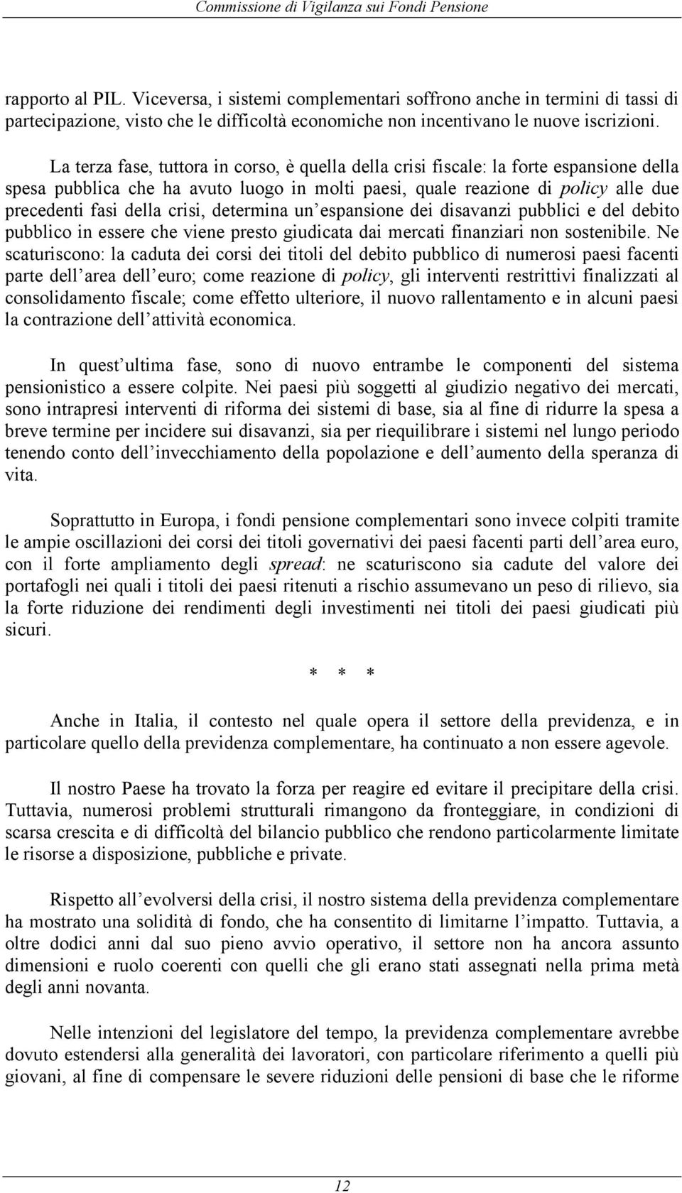 La terza fase, tuttora in corso, è quella della crisi fiscale: la forte espansione della spesa pubblica che ha avuto luogo in molti paesi, quale reazione di policy alle due precedenti fasi della