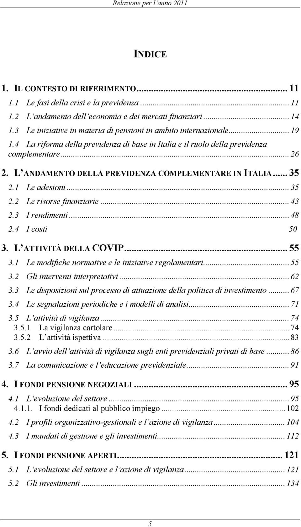 L ANDAMENTO DELLA PREVIDENZA COMPLEMENTARE IN ITALIA... 35 2.1 Le adesioni... 35 2.2 Le risorse finanziarie... 43 2.3 I rendimenti... 48 2.4 I costi 50 3. L ATTIVITÀ DELLA COVIP... 55 3.