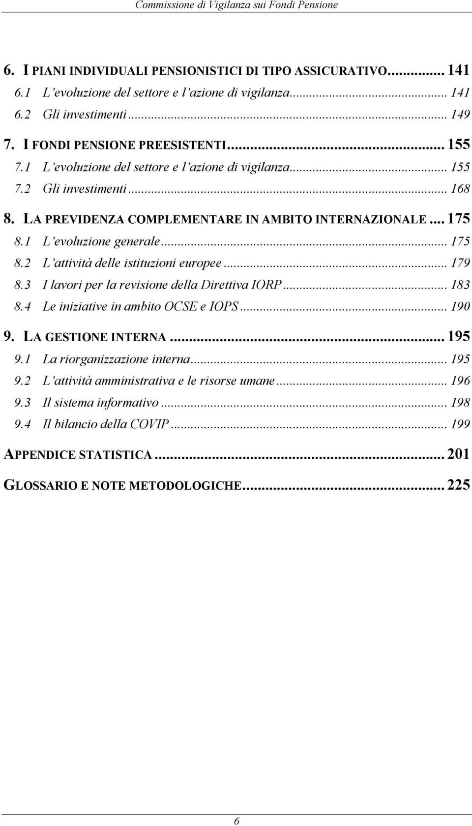 1 L evoluzione generale... 175 8.2 L attività delle istituzioni europee... 179 8.3 I lavori per la revisione della Direttiva IORP... 183 8.4 Le iniziative in ambito OCSE e IOPS... 190 9.