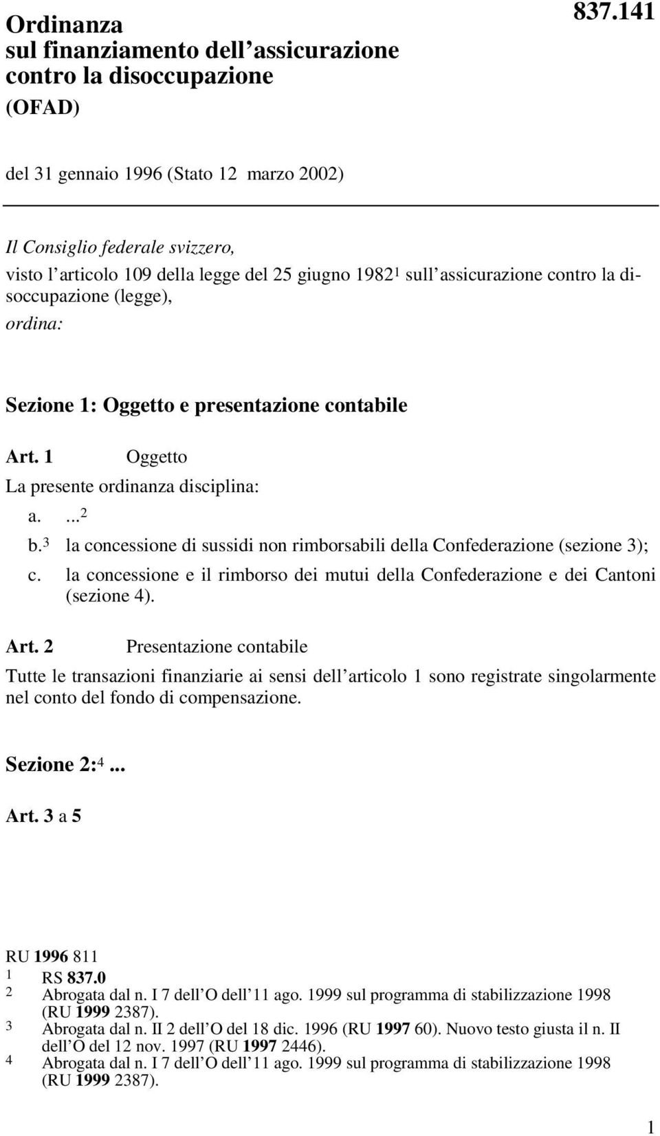 Sezione 1: Oggetto e presentazione contabile Art. 1 Oggetto La presente ordinanza disciplina: a.... 2 b. 3 la concessione di sussidi non rimborsabili della Confederazione (sezione 3); c.