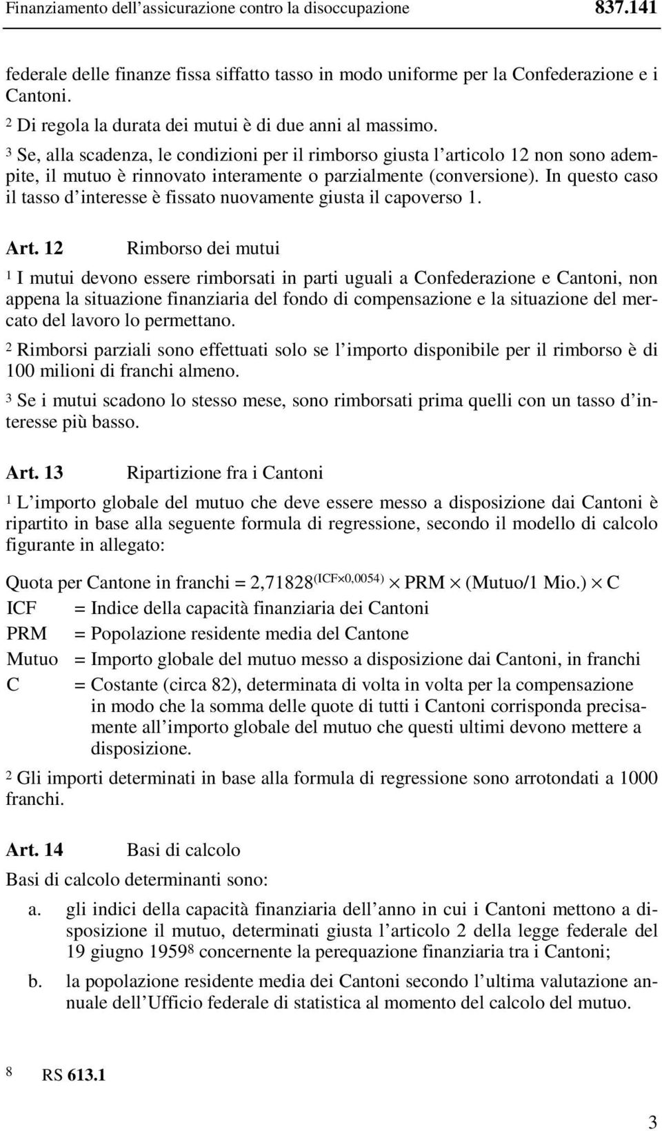 3 Se, alla scadenza, le condizioni per il rimborso giusta l articolo 12 non sono adempite, il mutuo è rinnovato interamente o parzialmente (conversione).