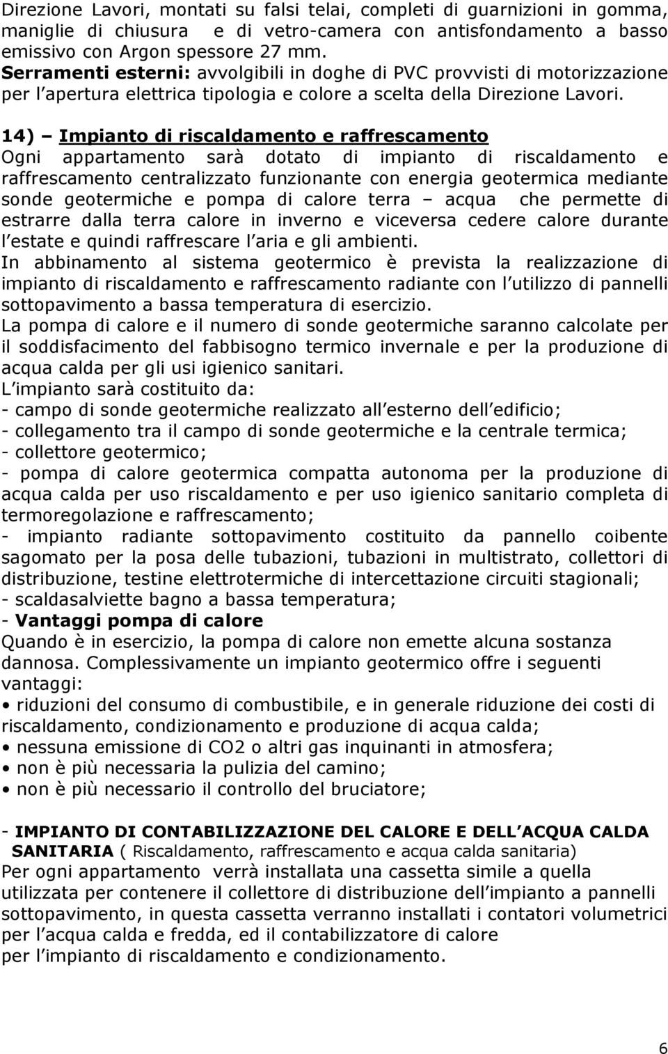 14) Impianto di riscaldamento e raffrescamento Ogni appartamento sarà dotato di impianto di riscaldamento e raffrescamento centralizzato funzionante con energia geotermica mediante sonde geotermiche