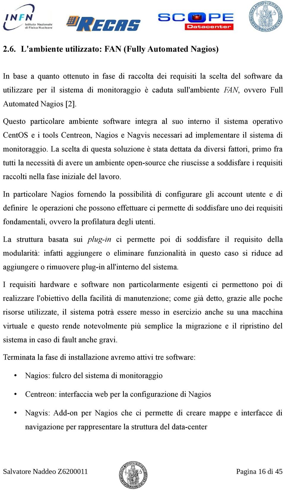 Questo particolare ambiente software integra al suo interno il sistema operativo CentOS e i tools Centreon, Nagios e Nagvis necessari ad implementare il sistema di monitoraggio.