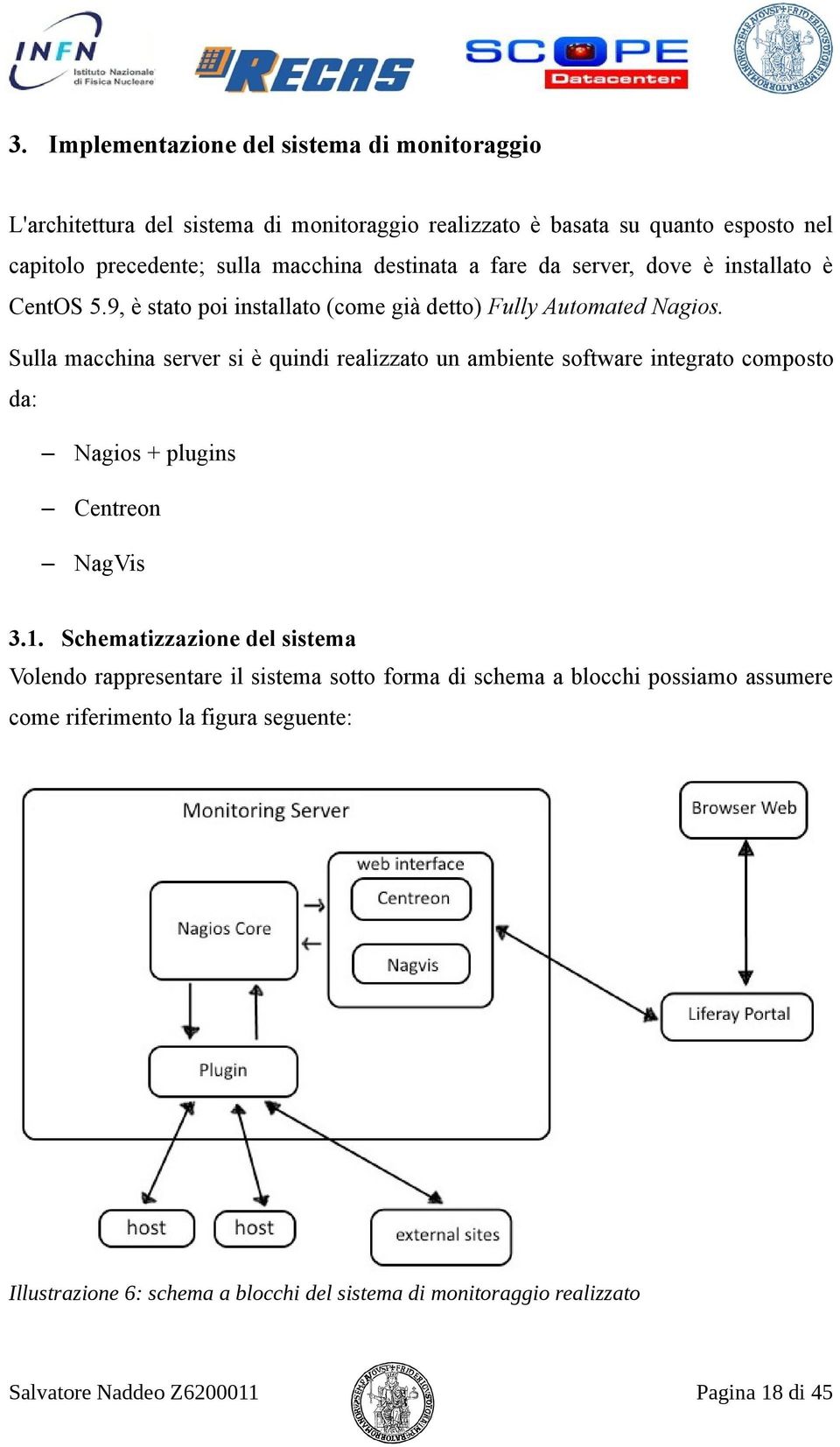 Sulla macchina server si è quindi realizzato un ambiente software integrato composto da: Nagios + plugins Centreon NagVis 3.1.