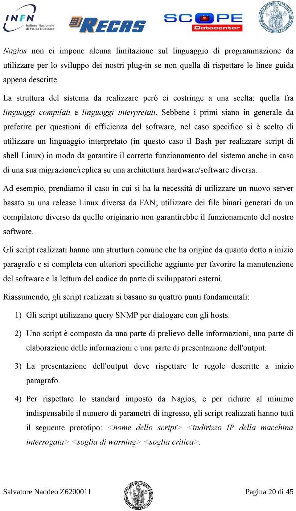 Sebbene i primi siano in generale da preferire per questioni di efficienza del software, nel caso specifico si è scelto di utilizzare un linguaggio interpretato (in questo caso il Bash per realizzare