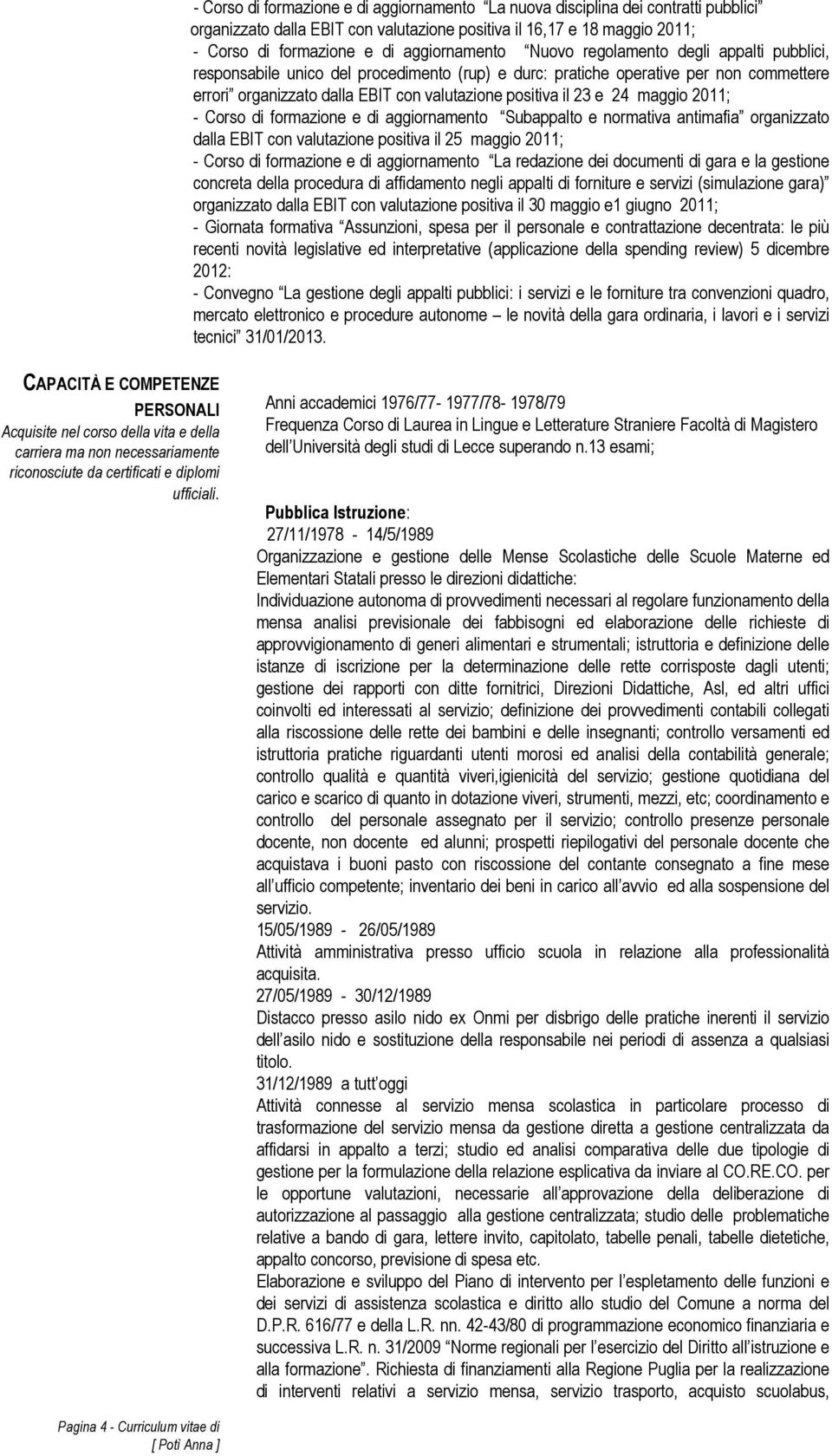 maggio 2011; - Corso di formazione e di aggiornamento Subappalto e normativa antimafia organizzato dalla EBIT con valutazione positiva il 25 maggio 2011; - Corso di formazione e di aggiornamento La