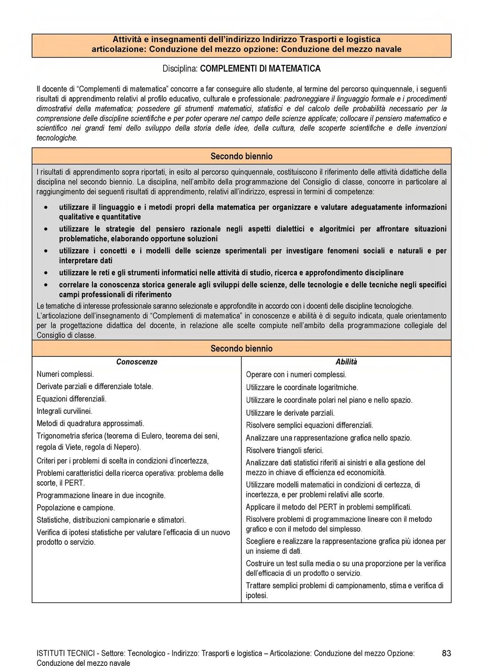 professionale: padroneggiare il linguaggio formale e i procedimenti dimostrativi della matematica; possedere gli strumenti matematici, statistici e del calcolo delle probabilità necessario per la