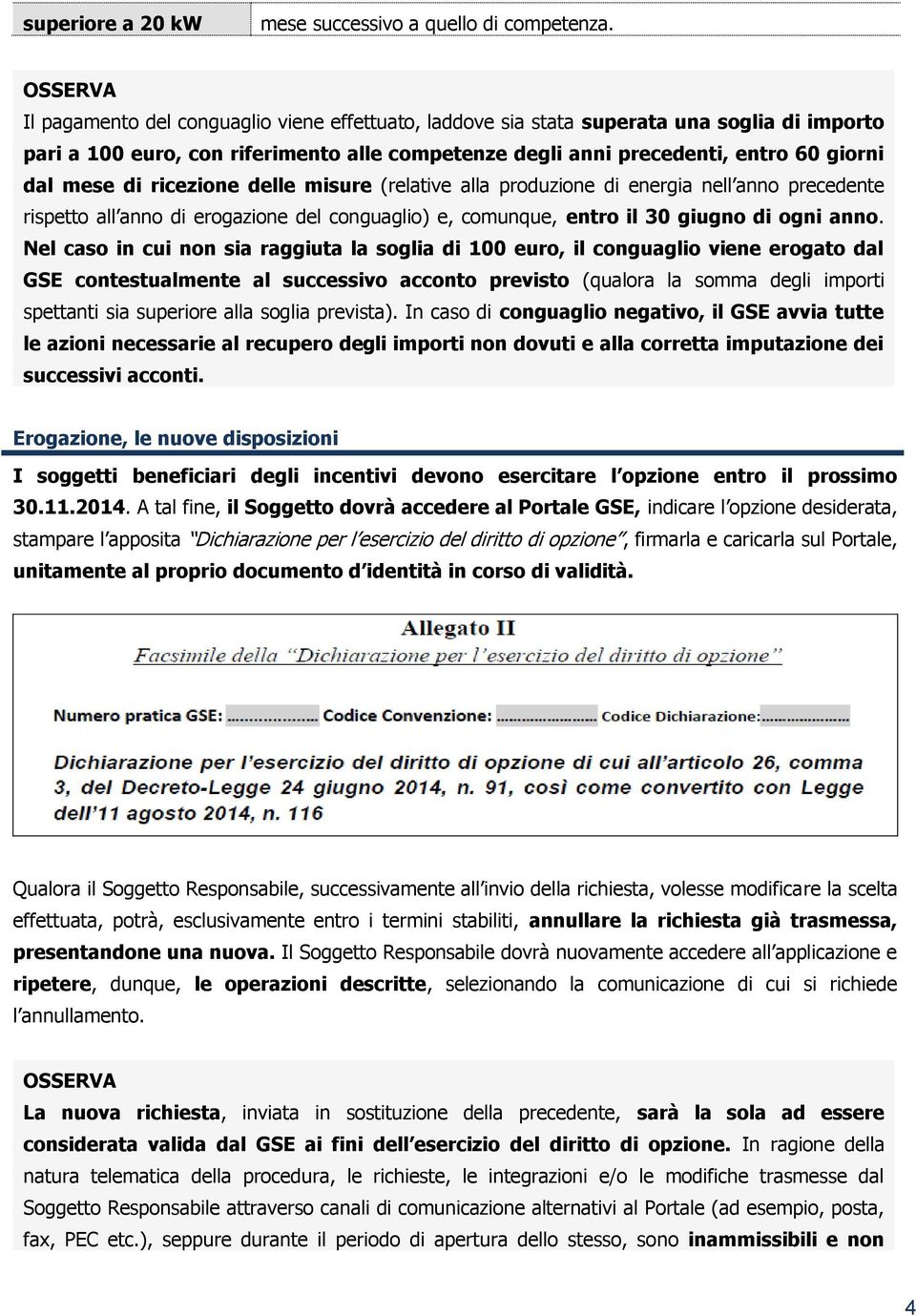 ricezione delle misure (relative alla produzione di energia nell anno precedente rispetto all anno di erogazione del conguaglio) e, comunque, entro il 30 giugno di ogni anno.