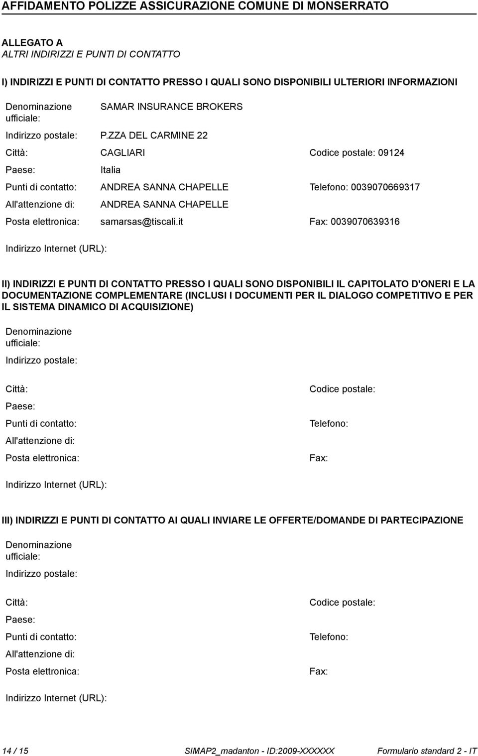 ZZA DEL CARMINE 22 Città: CAGLIARI Codice postale: 09124 Paese: Italia Punti di contatto: ANDREA SANNA CHAPELLE Telefo: 0039070669317 All'attenzione di: ANDREA SANNA CHAPELLE Posta elettronica: