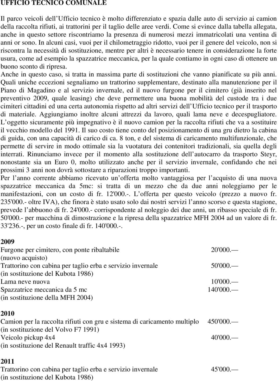 In alcuni casi, vuoi per il chilometraggio ridotto, vuoi per il genere del veicolo, non si riscontra la necessità di sostituzione, mentre per altri è necessario tenere in considerazione la forte