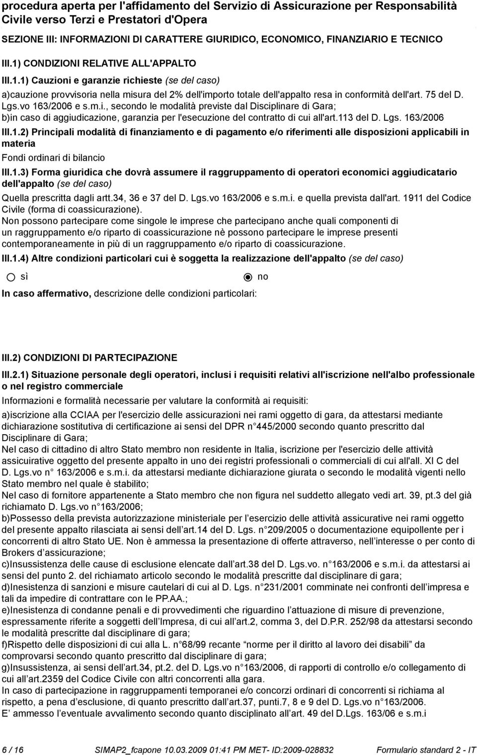 Lgs.vo 163/2006 e s.m.i., secondo le modalità previste dal Disciplinare di Gara; b)in caso di aggiudicazione, garanzia per l'esecuzione del contratto di cui all'art.113 del D. Lgs. 163/2006 III.1.2) Principali modalità di finanziamento e di pagamento e/o riferimenti alle disposizioni applicabili in materia Fondi ordinari di bilancio III.