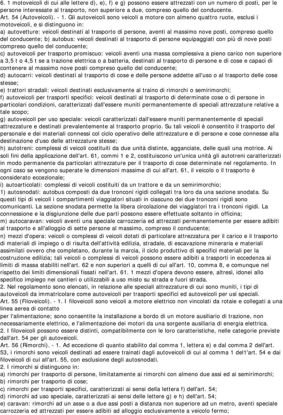 Gli autoveicoli sono veicoli a motore con almeno quattro ruote, esclusi i motoveicoli, e si distinguono in: a) autovetture: veicoli destinati al trasporto di persone, aventi al massimo nove posti,