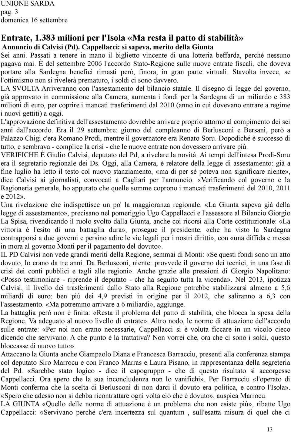 È del settembre 2006 l'accordo Stato-Regione sulle nuove entrate fiscali, che doveva portare alla Sardegna benefici rimasti però, finora, in gran parte virtuali.