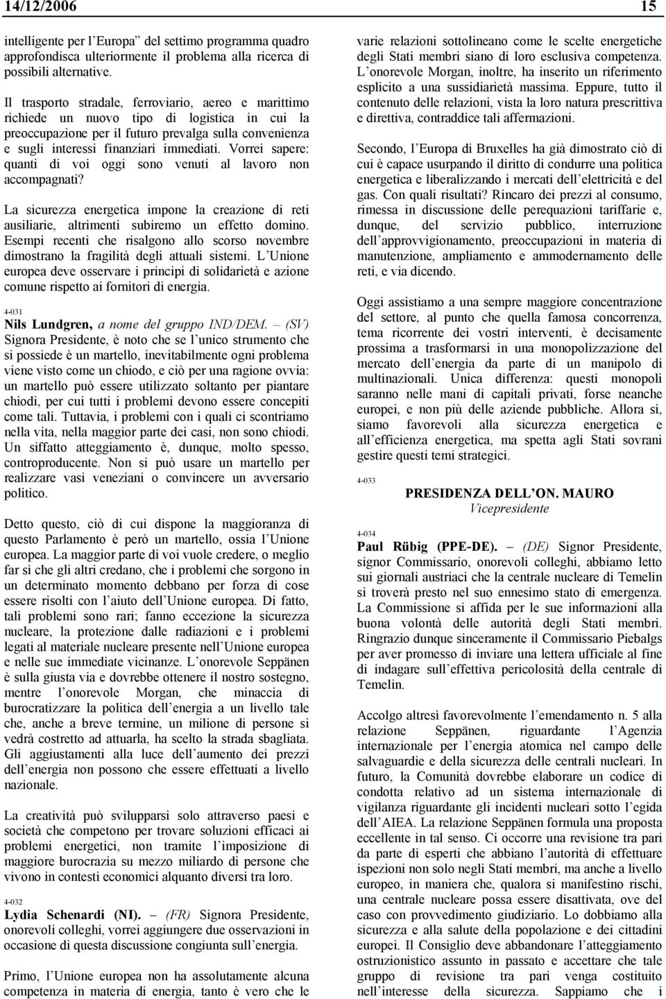 Vorrei sapere: quanti di voi oggi sono venuti al lavoro non accompagnati? La sicurezza energetica impone la creazione di reti ausiliarie, altrimenti subiremo un effetto domino.