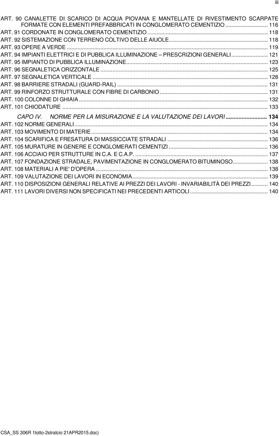 94 IMPIANTI ELETTRICI E DI PUBBLICA ILLUMINAZIONE PRESCRIZIONI GENERALI... 121 ART. 95 IMPIANTO DI PUBBLICA ILLUMINAZIONE... 123 ART. 96 SEGNALETICA ORIZZONTALE... 125 ART. 97 SEGNALETICA VERTICALE.