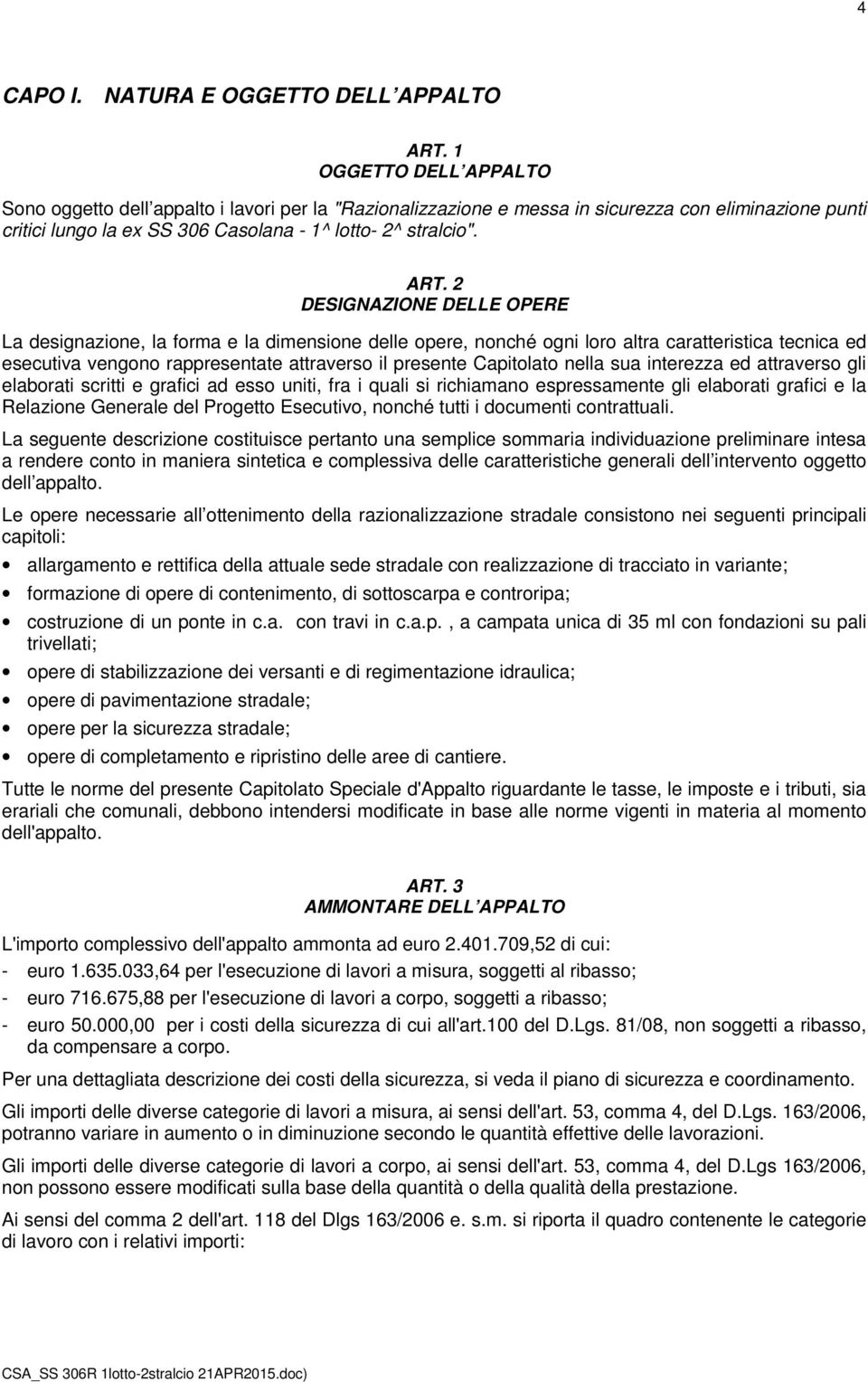 2 DESIGNAZIONE DELLE OPERE La designazione, la forma e la dimensione delle opere, nonché ogni loro altra caratteristica tecnica ed esecutiva vengono rappresentate attraverso il presente Capitolato