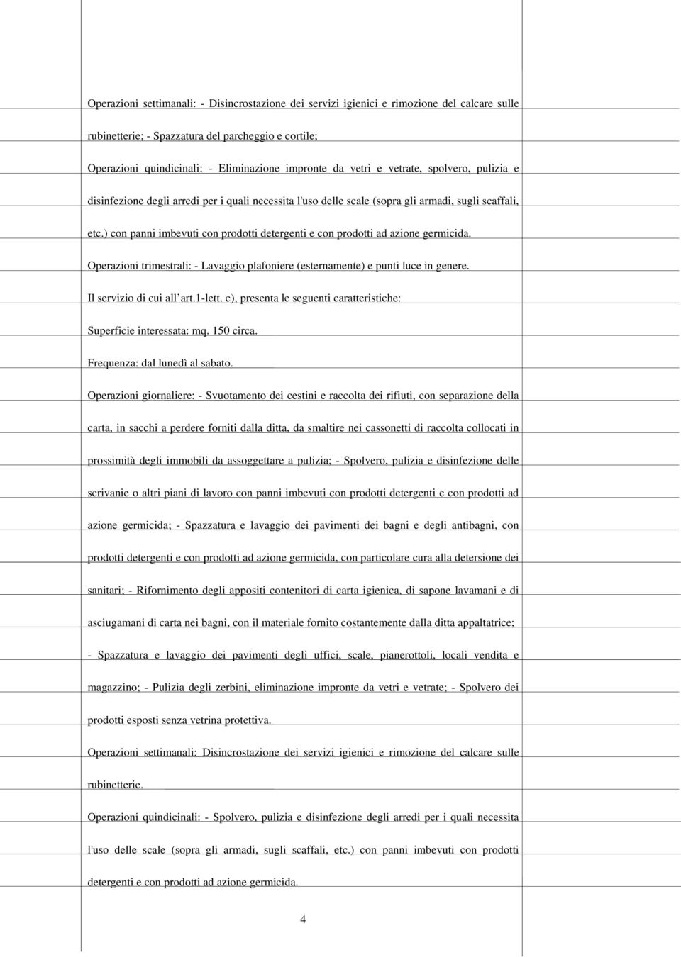 ) con panni imbevuti con prodotti detergenti e con prodotti ad azione germicida. Operazioni trimestrali: - Lavaggio plafoniere (esternamente) e punti luce in genere. Il servizio di cui all art.1-lett.