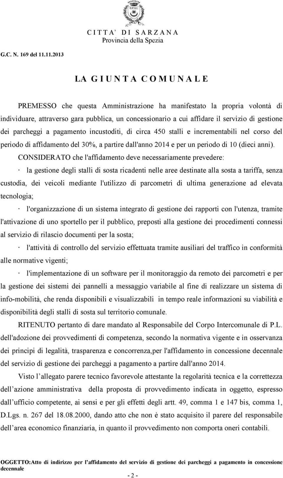 CONSIDERATO che l'affidamento deve necessariamente prevedere: la gestione degli stalli di sosta ricadenti nelle aree destinate alla sosta a tariffa, senza custodia, dei veicoli mediante l'utilizzo di