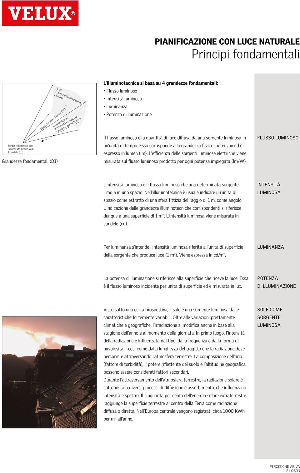 di luce diffusa da una sorgente luminosa in un unità di tempo. Esso corrisponde alla grandezza fisica «potenza» ed è espresso in lumen (lm).