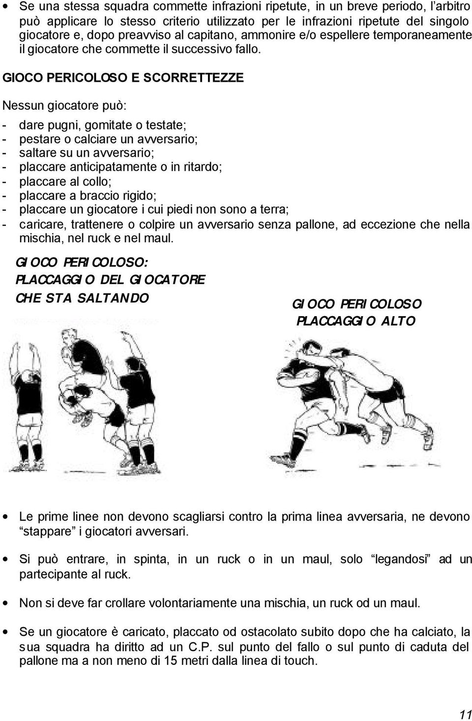 GIOCO PERICOLOSO E SCORRETTEZZE Nessun giocatore può: - dare pugni, gomitate o testate; - pestare o calciare un avversario; - saltare su un avversario; - placcare anticipatamente o in ritardo; -