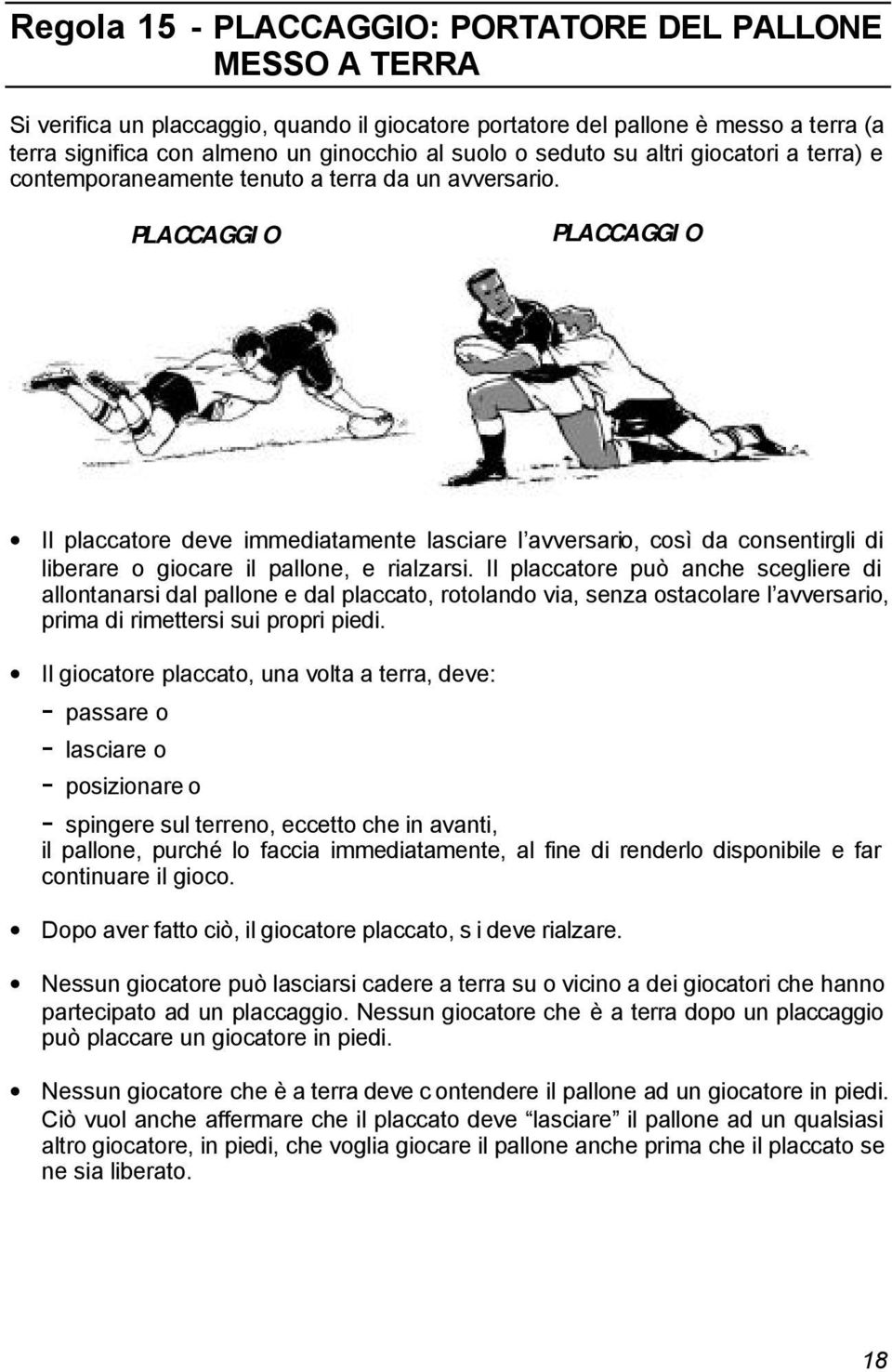 PLACCAGGIO PLACCAGGIO Il placcatore deve immediatamente lasciare l avversario, così da consentirgli di liberare o giocare il pallone, e rialzarsi.